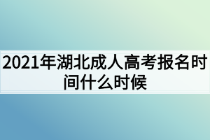 2021年湖北成人高考報(bào)名時(shí)間什么時(shí)候？