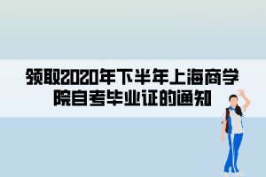 領(lǐng)取2020年下半年上海商學(xué)院自考畢業(yè)證的通知 領(lǐng)取2020年下半年上海商學(xué)院自考畢業(yè)證的通知