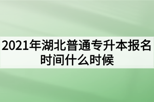 2021年湖北普通專升本報(bào)名時(shí)間什么時(shí)候？