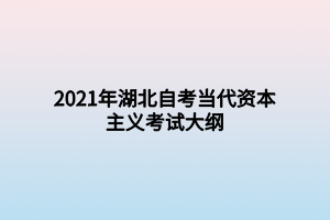 2021年湖北自考當(dāng)代資本主義考試大綱 2021年湖北自考當(dāng)代資本主義考試大綱