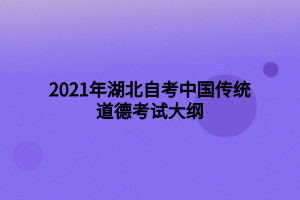 2021年湖北自考中國傳統(tǒng)道德考試大綱 2021年湖北自考中國傳統(tǒng)道德考試大綱