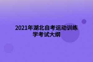 2021年湖北自考運(yùn)動(dòng)訓(xùn)練學(xué)考試大綱 2021年湖北自考運(yùn)動(dòng)訓(xùn)練學(xué)考試大綱