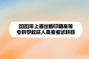 2020年上海出版印刷高等??茖W(xué)校成人高考考試科目 2020年上海出版印刷高等專科學(xué)校成人高考考試科目