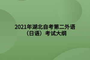 2021年湖北自考第二外語(日語)考試大綱 2021年湖北自考第二外語(日語)考試大綱