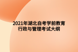 2021年湖北自考學(xué)前教育行政與管理考試大綱 2021年湖北自考學(xué)前教育行政與管理考試大綱