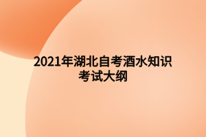 2021年湖北自考酒水知識考試大綱 2021年湖北自考酒水知識考試大綱