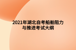 2021年湖北自考船舶阻力與推進(jìn)考試大綱 2021年湖北自考船舶阻力與推進(jìn)考試大綱