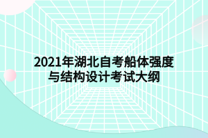 2021年湖北自考船體強(qiáng)度與結(jié)構(gòu)設(shè)計(jì)考試大綱 2021年湖北自考船體強(qiáng)度與結(jié)構(gòu)設(shè)計(jì)考試大綱