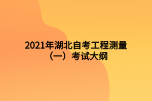 2021年湖北自考工程測量(一)考試大綱 2021年湖北自考工程測量(一)考試大綱