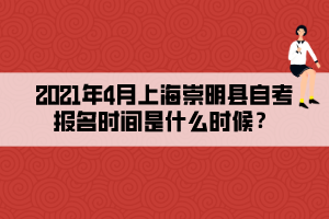 2021年4月上海崇明縣自考報(bào)名時(shí)間是什么時(shí)候？