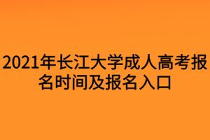 2021年長江大學成人高考報名時間及報名入口 2021年長江大學成人高考報名時間及報名入口