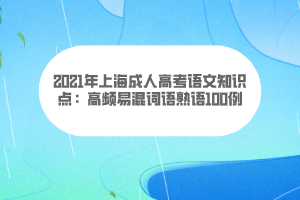 2021年上海成人高考語文知識點(diǎn):高頻易混詞語熟語100例 2021年上海成人高考語文知識點(diǎn):高頻易混詞語熟語100例
