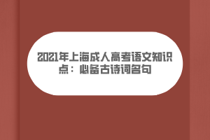 2021年上海成人高考語文知識點:必備古詩詞名句 2021年上海成人高考語文知識點:必備古詩詞名句