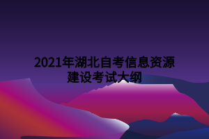 2021年湖北自考信息資源建設考試大綱 2021年湖北自考信息資源建設考試大綱
