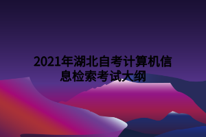 2021年湖北自考計算機信息檢索考試大綱 2021年湖北自考計算機信息檢索考試大綱