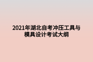 2021年湖北自考沖壓工具與模具設(shè)計考試大綱 2021年湖北自考沖壓工具與模具設(shè)計考試大綱