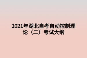 2021年湖北自考自動控制理論(二)考試大綱 2021年湖北自考自動控制理論(二)考試大綱