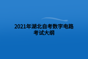 2021年湖北自考數(shù)字電路考試大綱 2021年湖北自考數(shù)字電路考試大綱
