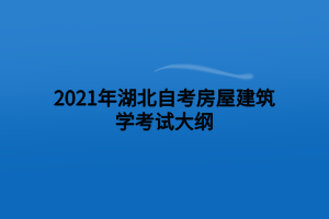 2021年湖北自考房屋建筑學(xué)考試大綱 2021年湖北自考房屋建筑學(xué)考試大綱
