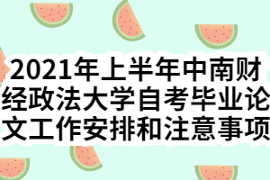 2021年上半年中南財經(jīng)政法大學(xué)自考畢業(yè)論文工作安排和注意事項 2021年上半年中南財經(jīng)政法大學(xué)自考畢業(yè)論文工作安排和注意事項