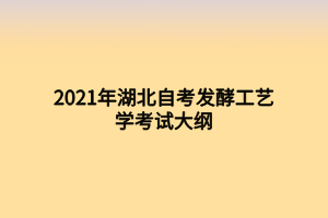2021年湖北自考發(fā)酵工藝學(xué)考試大綱 2021年湖北自考發(fā)酵工藝學(xué)考試大綱
