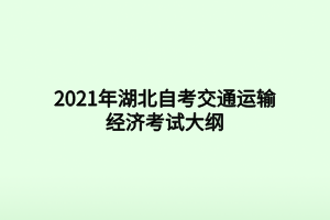 2021年湖北自考交通運(yùn)輸經(jīng)濟(jì)考試大綱 2021年湖北自考交通運(yùn)輸經(jīng)濟(jì)考試大綱