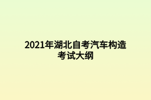 2021年湖北自考汽車構(gòu)造考試大綱 2021年湖北自考汽車構(gòu)造考試大綱
