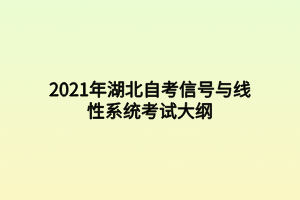 2021年湖北自考信號與線性系統(tǒng)考試大綱 2021年湖北自考信號與線性系統(tǒng)考試大綱