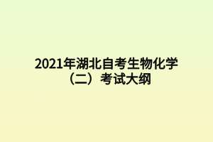 2021年湖北自考生物化學(xué)(二)考試大綱 2021年湖北自考生物化學(xué)(二)考試大綱