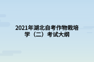 2021年湖北自考作物栽培學(二)考試大綱 2021年湖北自考作物栽培學(二)考試大綱
