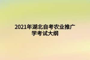 2021年湖北自考農(nóng)業(yè)推廣學(xué)考試大綱 2021年湖北自考農(nóng)業(yè)推廣學(xué)考試大綱
