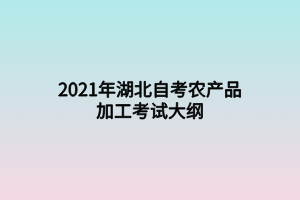 2021年湖北自考農(nóng)產(chǎn)品加工考試大綱 2021年湖北自考農(nóng)產(chǎn)品加工考試大綱
