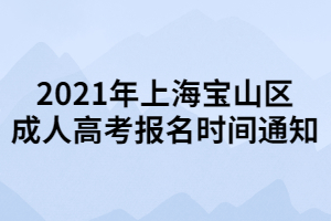 2021年上海寶山區(qū)成人高考報名時間通知 2021年上海寶山區(qū)成人高考報名時間通知