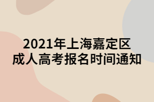 2021年上海嘉定區(qū)成人高考報名時間通知 2021年上海嘉定區(qū)成人高考報名時間通知