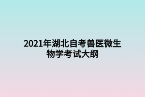 2021年湖北自考獸醫(yī)微生物學考試大綱 2021年湖北自考獸醫(yī)微生物學考試大綱