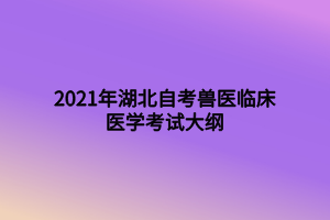 2021年湖北自考獸醫(yī)臨床醫(yī)學(xué)考試大綱 2021年湖北自考獸醫(yī)臨床醫(yī)學(xué)考試大綱