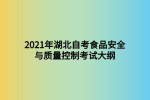 2021年湖北自考食品安全與質(zhì)量控制考試大綱 2021年湖北自考食品安全與質(zhì)量控制考試大綱