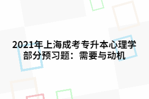 2021年上海成考專升本心理學(xué)部分預(yù)習(xí)題:需要與動機 2021年上海成考專升本心理學(xué)部分預(yù)習(xí)題:需要與動機