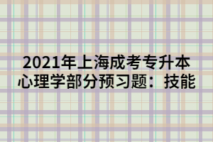2021年上海成考專升本心理學(xué)部分預(yù)習(xí)題:技能 2021年上海成考專升本心理學(xué)部分預(yù)習(xí)題:技能