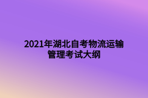 2021年湖北自考物流運(yùn)輸管理考試大綱 2021年湖北自考物流運(yùn)輸管理考試大綱