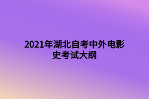 2021年湖北自考中外電影史考試大綱 2021年湖北自考中外電影史考試大綱