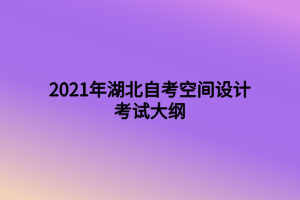 2021年湖北自考空間設計考試大綱