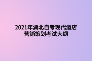 2021年湖北自考現(xiàn)代酒店營銷策劃考試大綱 2021年湖北自考現(xiàn)代酒店營銷策劃考試大綱