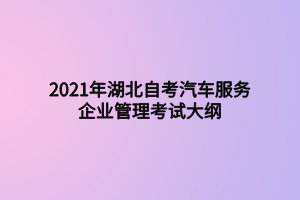 2021年湖北自考汽車服務(wù)企業(yè)管理考試大綱 2021年湖北自考汽車服務(wù)企業(yè)管理考試大綱