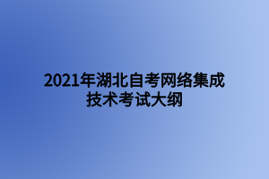 2021年湖北自考網(wǎng)絡(luò)集成技術(shù)考試大綱 2021年湖北自考網(wǎng)絡(luò)集成技術(shù)考試大綱