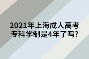 2021年上海成人高考?？茖W制是4年了嗎_