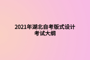 2021年湖北自考版式設(shè)計(jì)考試大綱 2021年湖北自考版式設(shè)計(jì)考試大綱