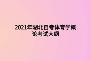 2021年湖北自考體育學(xué)概論考試大綱 2021年湖北自考體育學(xué)概論考試大綱