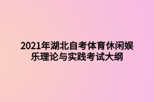 2021年湖北自考體育休閑娛樂(lè)理論與實(shí)踐考試大綱 2021年湖北自考體育休閑娛樂(lè)理論與實(shí)踐考試大綱