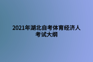2021年湖北自考體育經(jīng)濟(jì)人考試大綱 2021年湖北自考體育經(jīng)濟(jì)人考試大綱